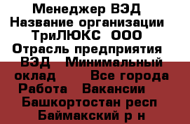 Менеджер ВЭД › Название организации ­ ТриЛЮКС, ООО › Отрасль предприятия ­ ВЭД › Минимальный оклад ­ 1 - Все города Работа » Вакансии   . Башкортостан респ.,Баймакский р-н